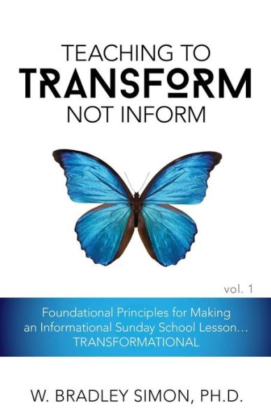 Cover for W Bradley Simon · Teaching to Transform Not Inform 1: Foundational Principles for Making an Informational Sunday School Lesson...TRANSFORMATIONAL (Sunday School Teacher Training) (Paperback Book) (2016)