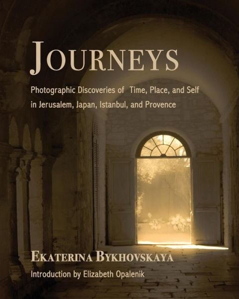 Journeys: Photographic Discoveries of Time, Place, and Self in Jerusalem, Japan, Istanbul, and Provence - Ekaterina Bykhovskaya - Livres - Shanti Arts LLC - 9781941830116 - 15 avril 2015