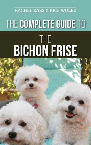 Cover for Rachel Kass · The Complete Guide to the Bichon Frise: Finding, Raising, Feeding, Training, Socializing, and Loving Your New Bichon Puppy (Hardcover Book) (2020)