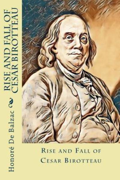 Rise and Fall of Cesar Birotteau - Honore de Balzac - Books - Createspace Independent Publishing Platf - 9781981919116 - December 20, 2017