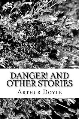 Danger! and Other Stories - Sir Arthur Conan Doyle - Books - Createspace Independent Publishing Platf - 9781986617116 - March 18, 2018