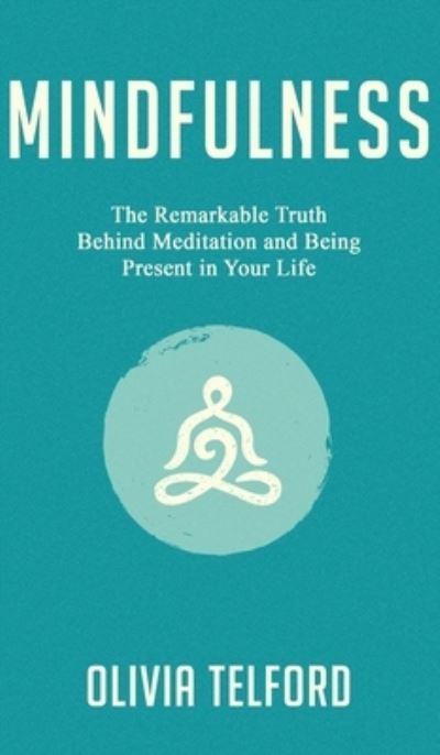 Cover for Olivia Telford · Mindfulness: The Remarkable Truth Behind Meditation and Being Present in Your Life (Hardcover Book) (2019)