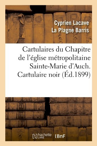 Cover for Cyprien Lacave La Plagne Barris · Cartulaires Du Chapitre De L'eglise Metropolitaine Sainte-marie D'auch. Cartulaire Noir (Paperback Bog) [French edition] (2012)