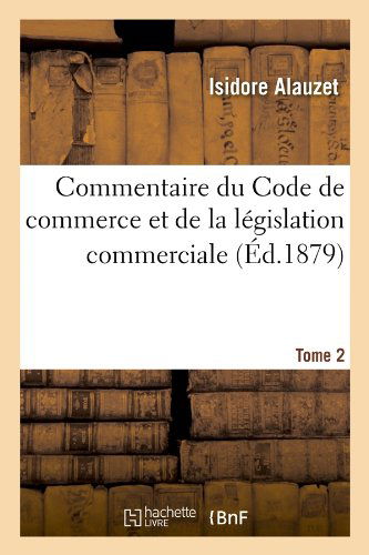 Commentaire Du Code de Commerce Et de la Legislation Commerciale. Tome 2 (Ed.1879) - Sciences Sociales - Isidore Alauzet - Books - Hachette Livre - BNF - 9782012643116 - June 1, 2012