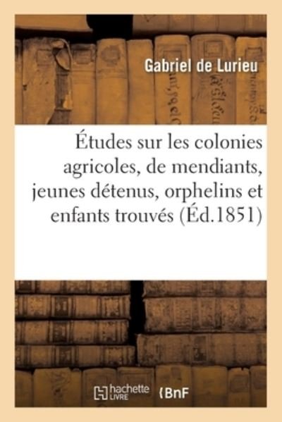 Etudes Sur Les Colonies Agricoles, de Mendiants, Jeunes Detenus, Orphelins Et Enfants Trouves - Gabriel - Books - Hachette Livre - BNF - 9782019686116 - February 28, 2018