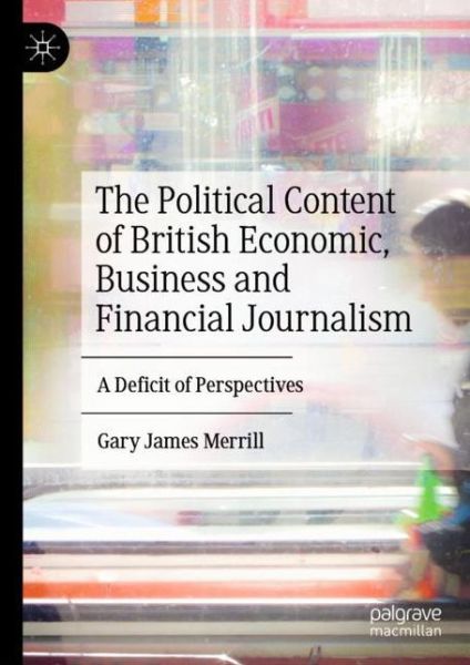 Cover for Gary James Merrill · The Political Content of British Economic, Business and Financial Journalism: A Deficit of Perspectives (Hardcover Book) [2019 edition] (2019)