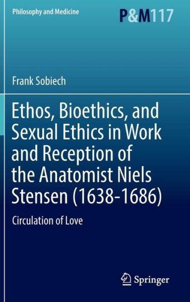 Cover for Frank Sobiech · Ethos, Bioethics, and Sexual Ethics in Work and Reception of the Anatomist Niels Stensen (1638-1686): Circulation of Love - Philosophy and Medicine (Hardcover bog) [1st ed. 2016 edition] (2016)