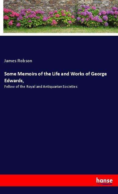 Cover for James Robson · Some Memoirs of the Life and Works of George Edwards,: Fellow of the Royal and Antiquarian Societies (Paperback Book) (2021)