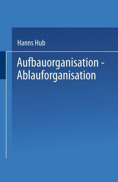 Cover for Hanns Hub · Aufbauorganisation, Ablauforganisation: Einfuhrung in Der Betriebsorganisation, Aufgabenanalyse, Aufgabensynthese, Zentralisation, Dezentralisation, Darstellungsmittel, Organisationsformen, Arbeitsablaufe - Praxis Der Unternehmensfuhrung (Paperback Book) [1994 edition] (2014)