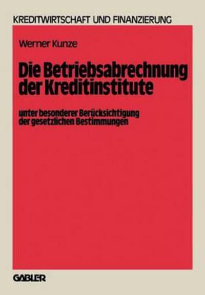 Cover for Werner Kunze · Die Betriebsabrechnung Der Kreditinstitute Unter Besonderer Berucksichtigung Der Gesetzlichen Bestimmungen - Schriftenreihe Fur Kreditwirtschaft Und Finanzierung (Paperback Book) [Softcover Reprint of the Original 1st 1981 edition] (1981)