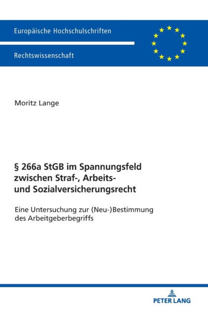 Cover for Moritz Lange · 266a StGB im Spannungsfeld zwischen Straf-, Arbeits- und Sozialversicherungsrecht; Eine Untersuchung zur (Neu-)Bestimmung des Arbeitgeberbegriffs - Europaeische Hochschulschriften Recht (Hardcover Book) (2019)