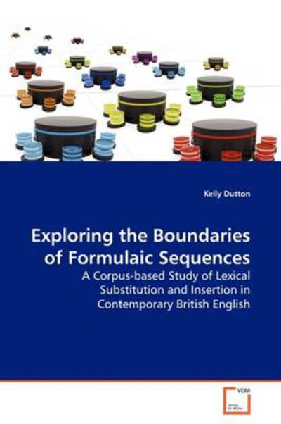 Cover for Kelly Dutton · Exploring the Boundaries of Formulaic Sequences: a Corpus-based Study of Lexical Substitution and Insertion in Contemporary British English (Paperback Book) (2009)