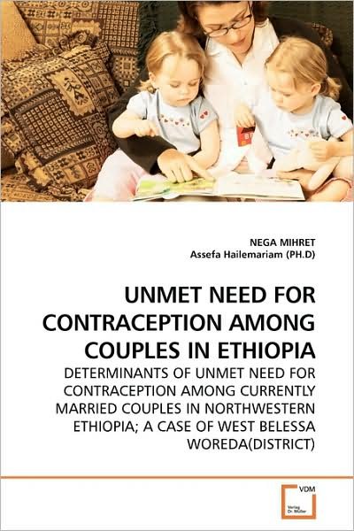 Unmet Need for Contraception Among Couples in Ethiopia: Determinants of Unmet Need for Contraception Among Currently Married Couples in Northwestern Ethiopia; a Case of West Belessa Woreda (District) - Nega Mihret - Bøger - VDM Verlag - 9783639186116 - 17. august 2009