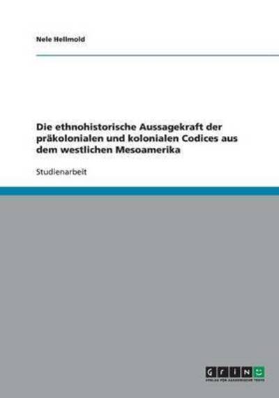 Die ethnohistorische Aussagekraft der prakolonialen und kolonialen Codices aus dem westlichen Mesoamerika - Nele Hellmold - Livros - Grin Verlag - 9783640287116 - 12 de março de 2009