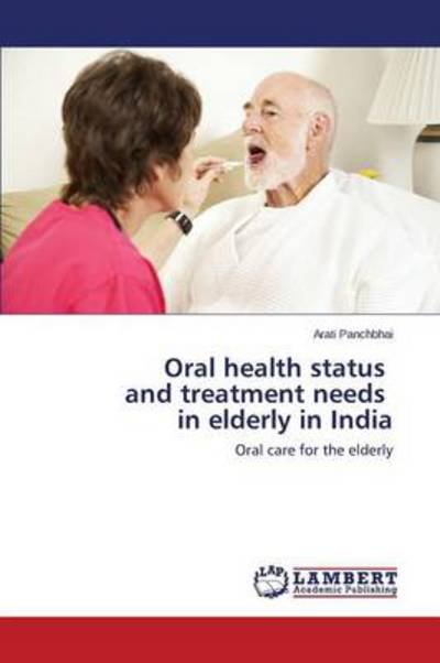 Cover for Arati Panchbhai · Oral Health Status   and Treatment Needs   in Elderly in India: Oral Care for the Elderly (Paperback Book) (2014)