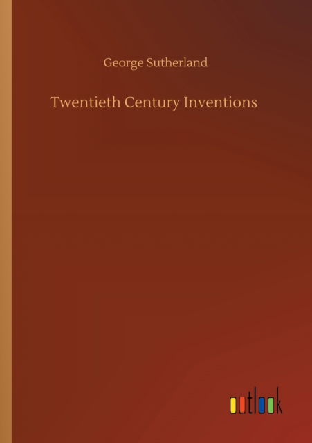 Twentieth Century Inventions - George Sutherland - Książki - Outlook Verlag - 9783752425116 - 13 sierpnia 2020