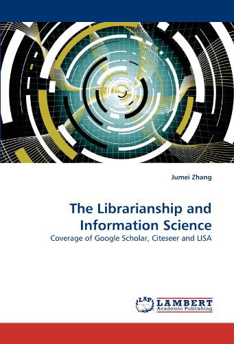 The Librarianship and Information Science: Coverage of Google Scholar, Citeseer and Lisa - Jumei Zhang - Books - LAP LAMBERT Academic Publishing - 9783838387116 - July 29, 2010