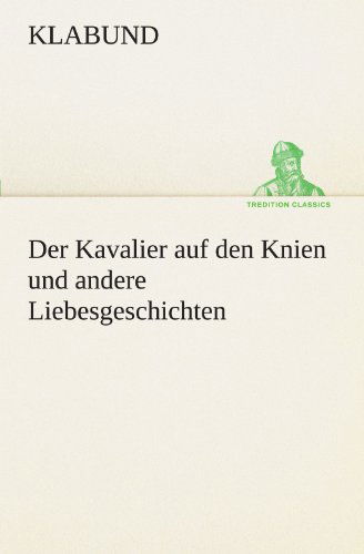 Der Kavalier Auf den Knien Und Andere Liebesgeschichten (Tredition Classics) (German Edition) - Klabund - Libros - tredition - 9783842416116 - 7 de mayo de 2012