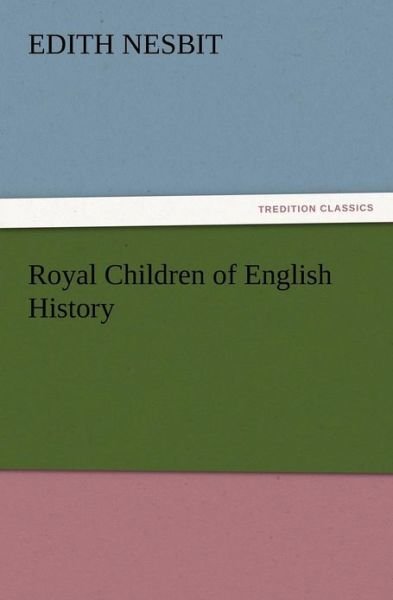 Royal Children of English History - E. (Edith) Nesbit - Bücher - TREDITION CLASSICS - 9783847213116 - 13. Dezember 2012