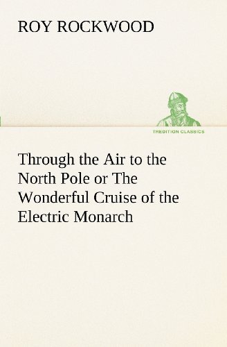 Cover for Roy Rockwood · Through the Air to the North Pole or the Wonderful Cruise of the Electric Monarch (Tredition Classics) (Taschenbuch) (2012)