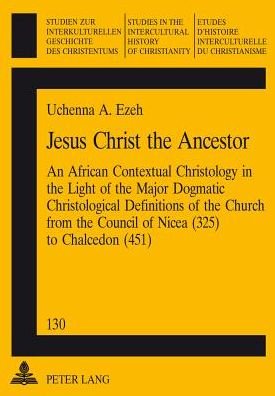 Cover for Uchenna A. Ezeh · Jesus Christ the Ancestor: An African Contextual Christology in the Light of the Major Dogmatic Christological Definitions of the Church from the Council of Nicea (325) to Chalcedon (451) - Studies in the Intercultural History of Christianity (Pocketbok) (2003)