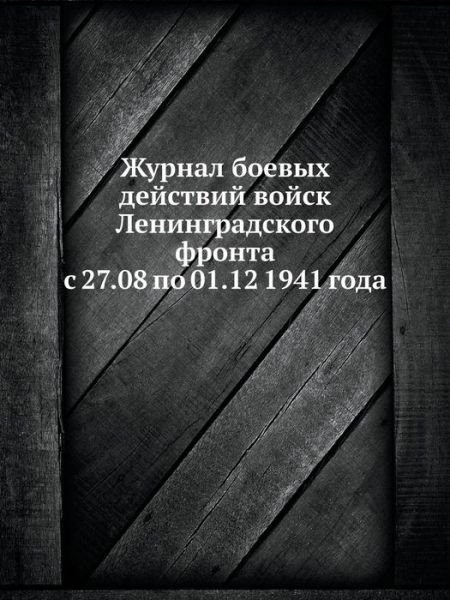 Cover for Kollektiv Avtorov · Zhurnal Boevyh Dejstvij Vojsk Leningradskogo Fronta S 27.08 Po 01.12 1941 Goda (Paperback Book) [Russian edition] (2019)