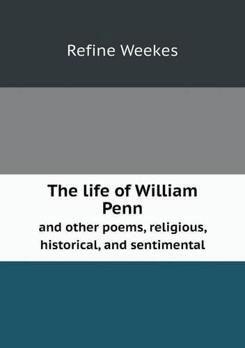 Cover for Refine Weekes · The Life of William Penn and Other Poems, Religious, Historical, and Sentimental (Paperback Book) (2013)