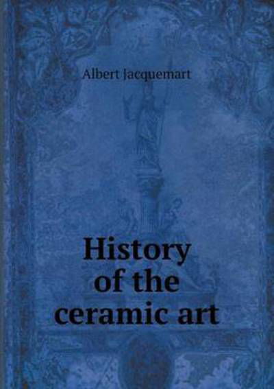 Cover for Albert Jacquemart · History of the Ceramic Art (Paperback Book) (2015)