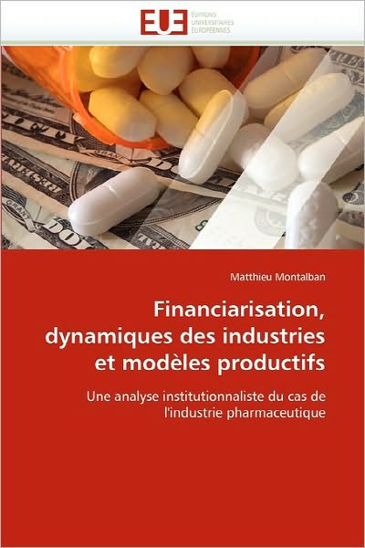 Cover for Matthieu Montalban · Financiarisation, Dynamiques Des Industries et Modèles Productifs: Une Analyse Institutionnaliste Du Cas De L'industrie Pharmaceutique (Paperback Book) [French edition] (2018)