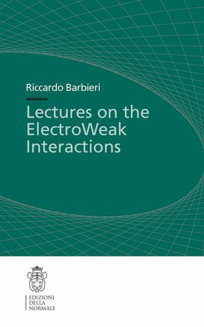 Lectures on the ElectroWeak Interactions - Publications of the Scuola Normale Superiore - Riccardo Barbieri - Books - Birkhauser Verlag AG - 9788876423116 - November 14, 2007