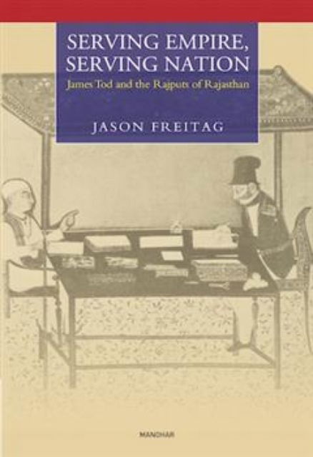 Serving Empire: James Tod and the Rajputs of Rajasthan - Jason Freitag - Books - Manohar Publishers and Distributors - 9789360800116 - November 30, 2024