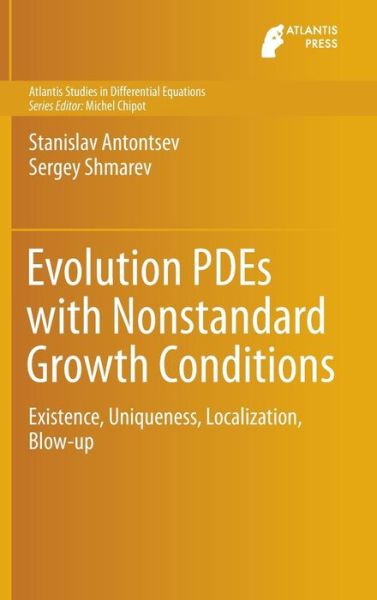 Cover for Stanislav Antontsev · Evolution PDEs with Nonstandard Growth Conditions: Existence, Uniqueness, Localization, Blow-up - Atlantis Studies in Differential Equations (Hardcover Book) [2015 edition] (2015)