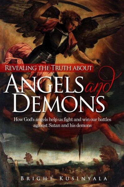 Cover for Bright Kusinyala · Revealing the Truth about Angels and Demons: How God's angels help us fight and win our battles against Satan and his demons (Paperback Book) [Large type / large print edition] (2013)