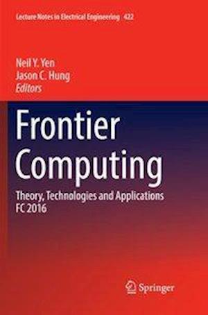 Frontier Computing: Theory, Technologies and Applications FC 2016 - Lecture Notes in Electrical Engineering - - Books - Springer Verlag, Singapore - 9789811098116 - May 18, 2018
