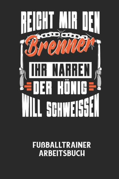 Cover for Fussball Trainer · REICHT MIR DEN BRENNER IHR NARREN DER KOENIG WILL SCHWEISSEN - Fussballtrainer Arbeitsbuch (Paperback Bog) (2020)