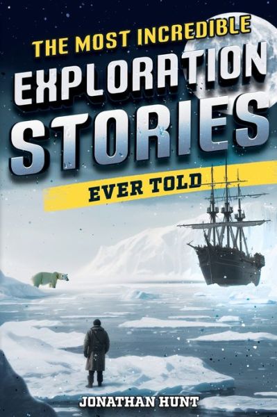 Cover for Jonathan Hunt · The Most Incredible Exploration Stories Ever Told: A Collection of Extraordinary Tales From Our World's Greatest Explorers (Paperback Book) (2023)