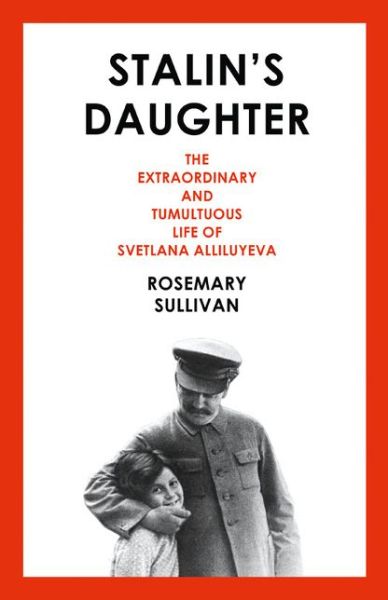 Cover for Rosemary Sullivan · Stalin's Daughter: The Extraordinary and Tumultuous Life of Svetlana Alliluyeva (Hardcover Book) (2015)