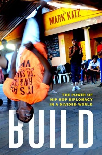 Cover for Katz, Mark (Ruel W. Tyson, Jr. Distinguished Professor of Humanities; Director, Institute for the Arts and Humanities, Ruel W. Tyson, Jr. Distinguished Professor of Humanities; Director, Institute for the Arts and Humanities, University of North Carolina) · Build: The Power of Hip Hop Diplomacy in a Divided World (Hardcover Book) (2019)