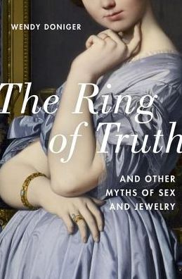 Cover for Doniger, Wendy (Mircea Eliade Distinguished Service Professor of the History of Religions, Mircea Eliade Distinguished Service Professor of the History of Religions, University of Chicago) · The Ring of Truth: And Other Myths of Sex and Jewelry (Hardcover Book) (2017)