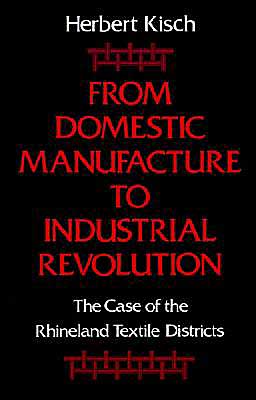 Cover for Kisch, Herbert (late Professor of Economics, late Professor of Economics, Michigan State University) · From Domestic Manufacture to Industrial Revolution: The Case of the Rhineland Textile Districts (Hardcover Book) (1989)