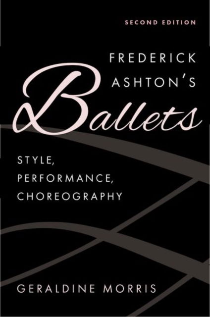 Morris, Geraldine (Senior Honorary Research Fellow in Dance, Senior Honorary Research Fellow in Dance, University of Roehampton) · Frederick Ashton's Ballets: Style, Performance, Choreography, Second Edition (Hardcover Book) [2 Revised edition] (2024)