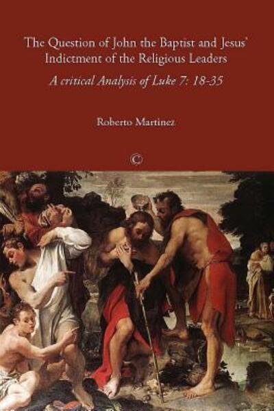 Cover for Roberto Martinez · The Question of John the Baptist and Jesus' Indictment of the Religious Leaders : A Critical Analysis of Luke 7 18-35 (Paperback Book) (2012)