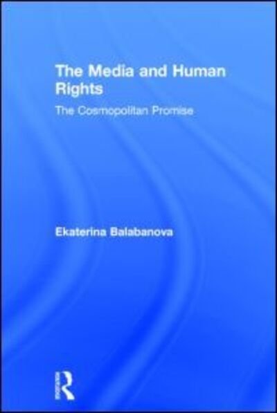Cover for Balabanova, Ekaterina (University of Liverpool, UK) · The Media and Human Rights: The Cosmopolitan Promise (Gebundenes Buch) (2014)