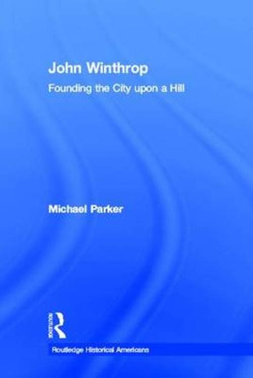 Cover for Michael Parker · John Winthrop: Founding the City Upon a Hill - Routledge Historical Americans (Hardcover Book) (2013)