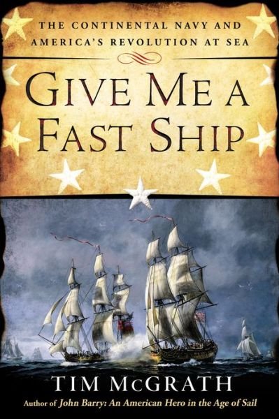Cover for Tim McGrath · Give Me A Fast Ship: The Continental Navy and America's Revolution at Sea (Taschenbuch) (2015)