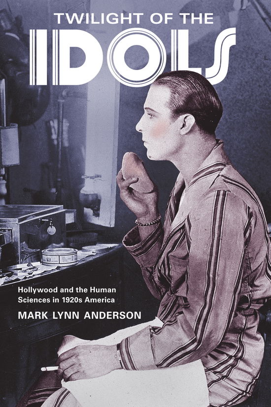 Cover for Mark Lynn Anderson · Twilight of the Idols: Hollywood and the Human Sciences in 1920s America (Hardcover Book) (2011)
