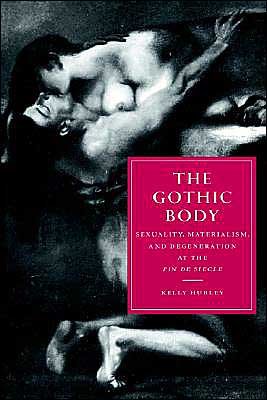 Cover for Hurley, Kelly (University of Colorado, Boulder) · The Gothic Body: Sexuality, Materialism, and Degeneration at the Fin de Siecle - Cambridge Studies in Nineteenth-Century Literature and Culture (Pocketbok) (2004)