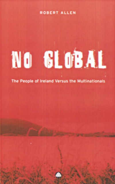 Cover for Robert Allen · No Global: The People of Ireland Versus the Multinationals (Hardcover Book) (2004)