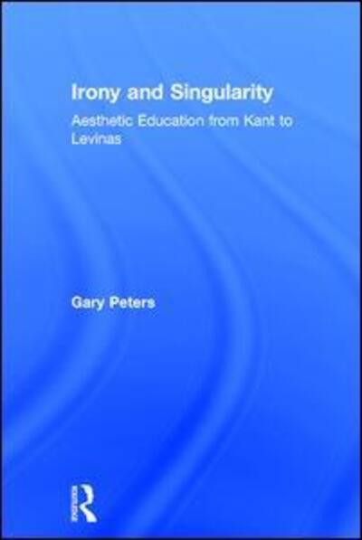 Cover for Gary Peters · Irony and Singularity: Aesthetic Education from Kant to Levinas (Inbunden Bok) (2005)