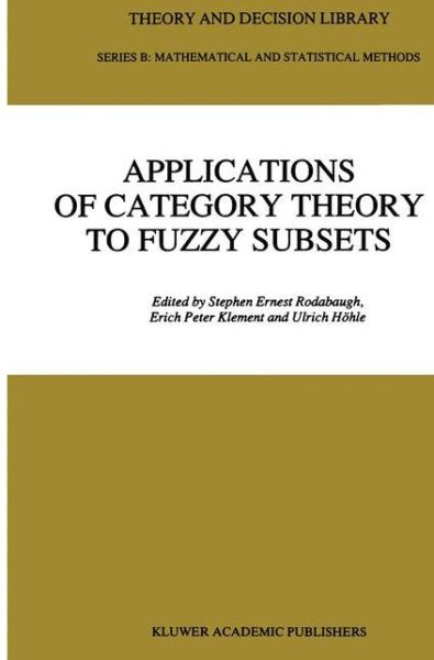 Applications of Category Theory to Fuzzy Subsets - Theory and Decision Library B - Stephen Ernest Rodabaugh - Books - Springer - 9780792315117 - November 30, 1991